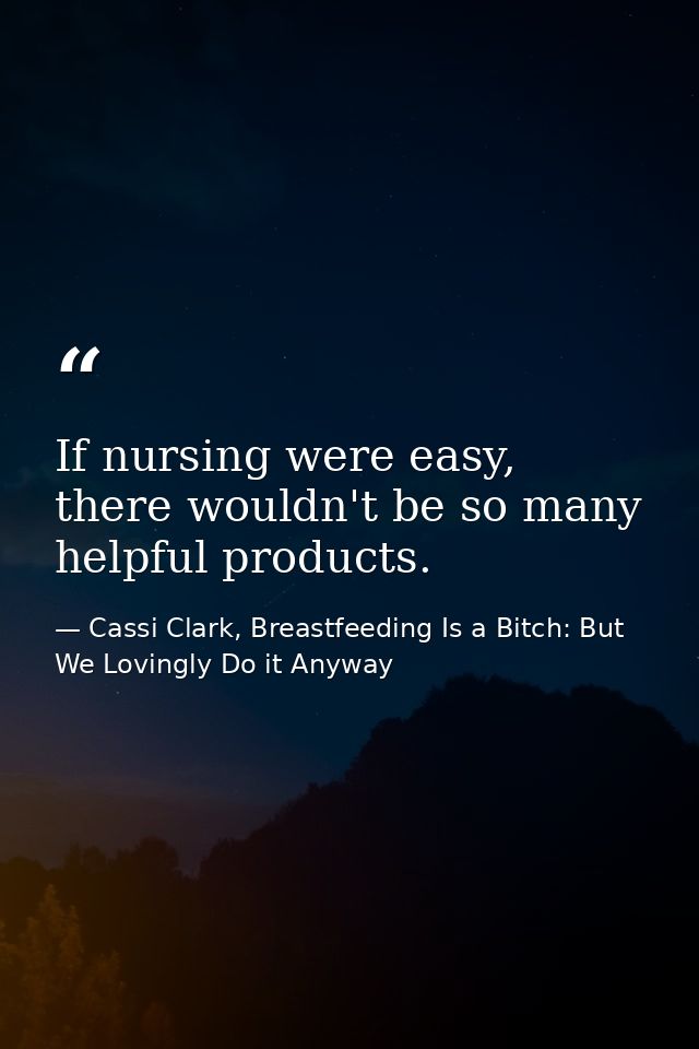 If nursing were easy, there wouldn't be so many helpful products. — Cassi Clark, Breastfeeding Is a Bitch: But We Lovingly Do it Anyway