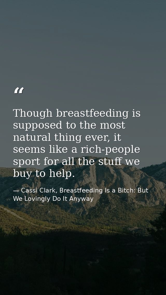 Though breastfeeding is supposed to the most natural thing ever, it seems like a rich-people sport for all the stuff we  — Cassi Clark, Breastfeeding Is a Bitch: But We Lovingly Do It Anyway