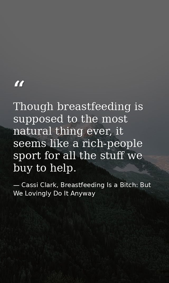 Though breastfeeding is supposed to the most natural thing ever, it seems like a rich-people sport for all the stuff we  — Cassi Clark, Breastfeeding Is a Bitch: But We Lovingly Do It Anyway