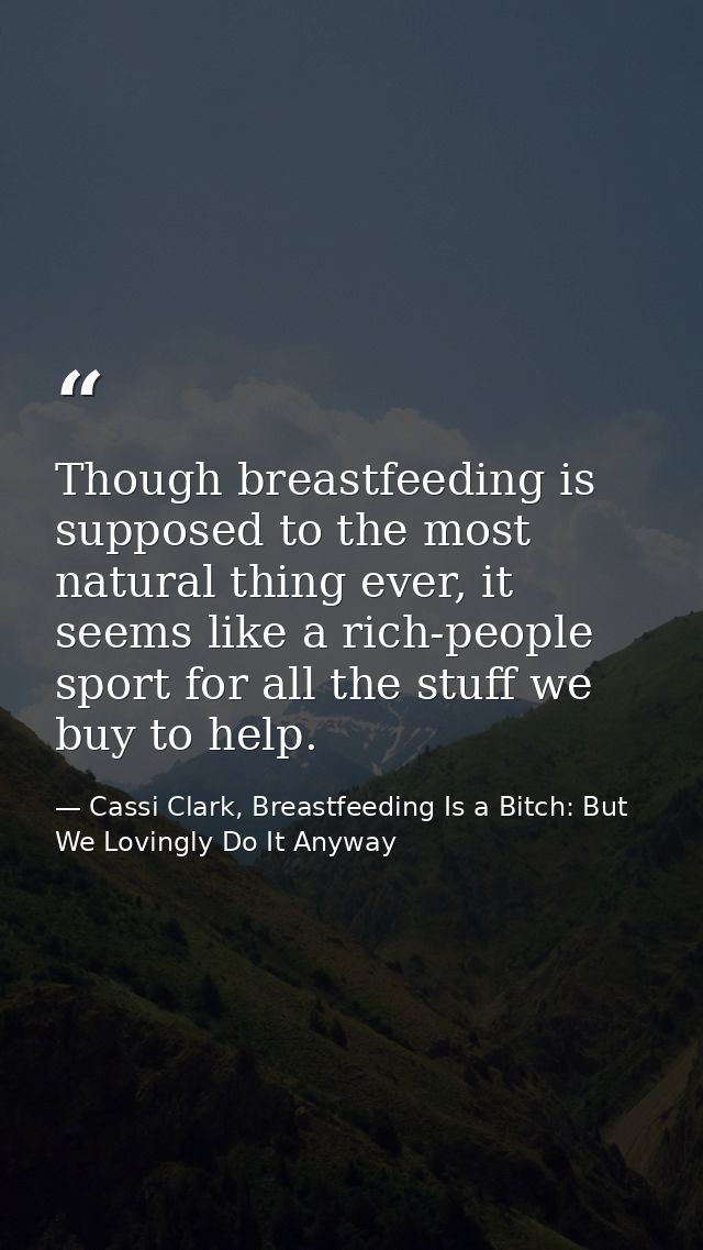 Though breastfeeding is supposed to the most natural thing ever, it seems like a rich-people sport for all the stuff we  — Cassi Clark, Breastfeeding Is a Bitch: But We Lovingly Do It Anyway