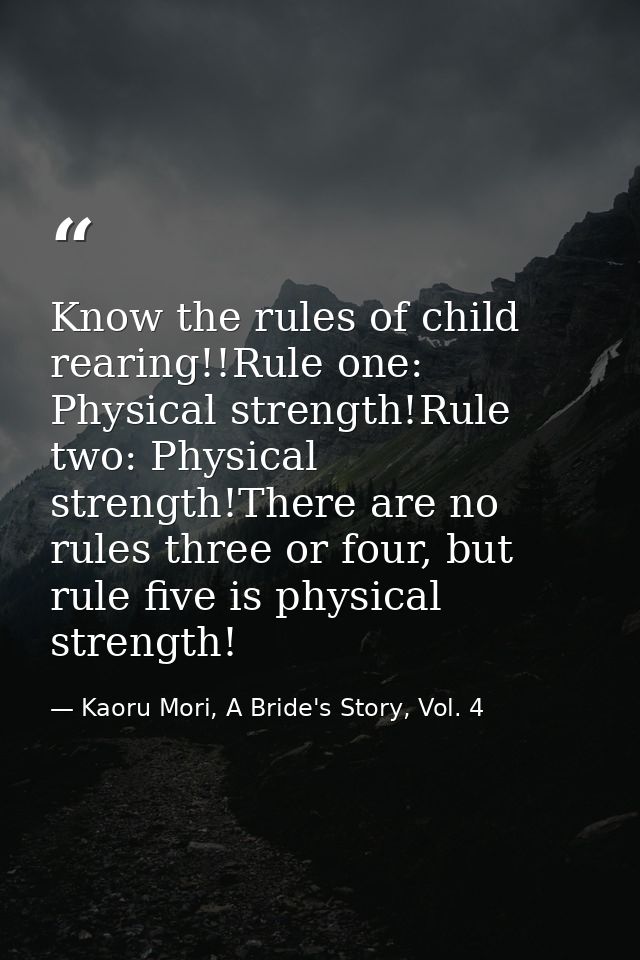 Know the rules of child rearing!!Rule one: Physical strength!Rule two: Physical strength!There are no rules three or fou — Kaoru Mori, A Bride's Story, Vol. 4