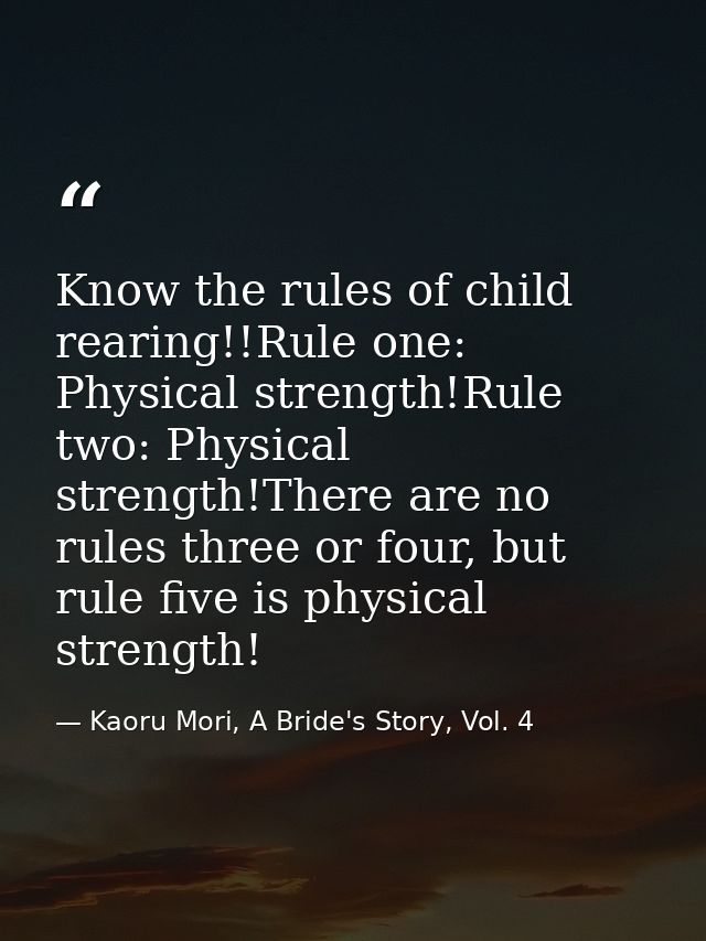 Know the rules of child rearing!!Rule one: Physical strength!Rule two: Physical strength!There are no rules three or fou — Kaoru Mori, A Bride's Story, Vol. 4