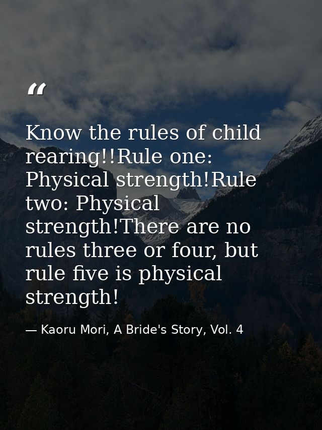 Know the rules of child rearing!!Rule one: Physical strength!Rule two: Physical strength!There are no rules three or fou — Kaoru Mori, A Bride's Story, Vol. 4