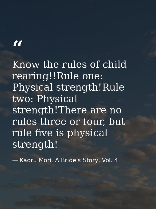 Know the rules of child rearing!!Rule one: Physical strength!Rule two: Physical strength!There are no rules three or fou — Kaoru Mori, A Bride's Story, Vol. 4