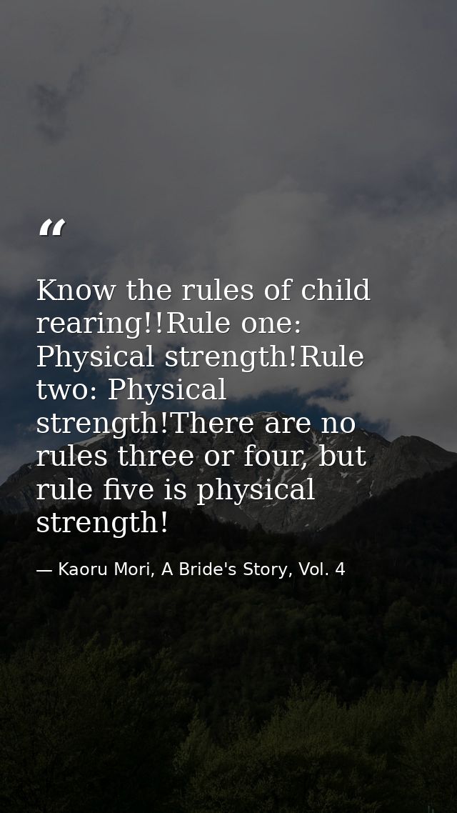Know the rules of child rearing!!Rule one: Physical strength!Rule two: Physical strength!There are no rules three or fou — Kaoru Mori, A Bride's Story, Vol. 4