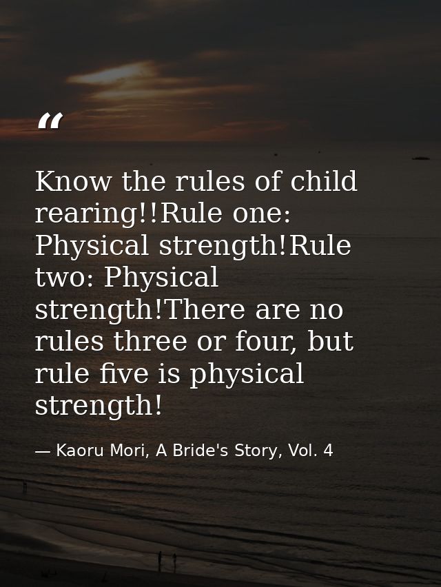Know the rules of child rearing!!Rule one: Physical strength!Rule two: Physical strength!There are no rules three or fou — Kaoru Mori, A Bride's Story, Vol. 4