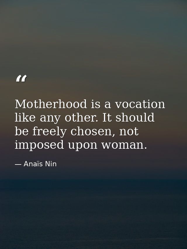 Motherhood is a vocation like any other. It should be freely chosen, not imposed upon woman. — Anaïs Nin