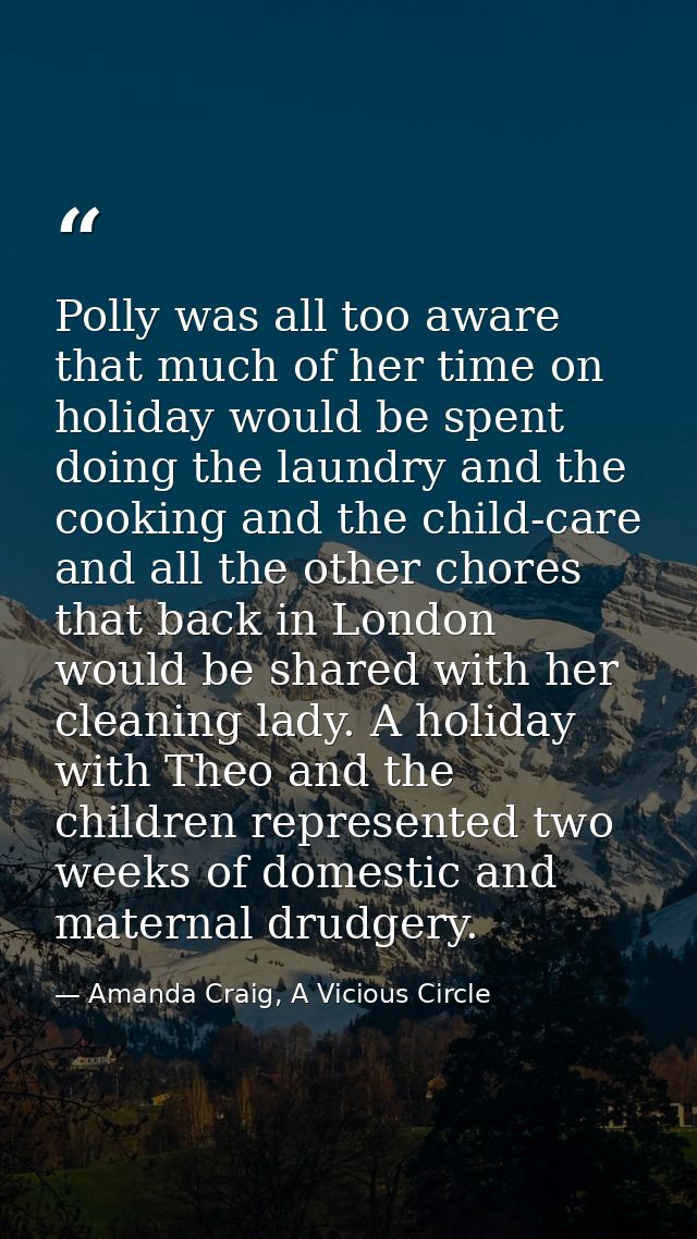 Polly was all too aware that much of her time on holiday would be spent doing the laundry and the cooking and the child- — Amanda Craig, A Vicious Circle