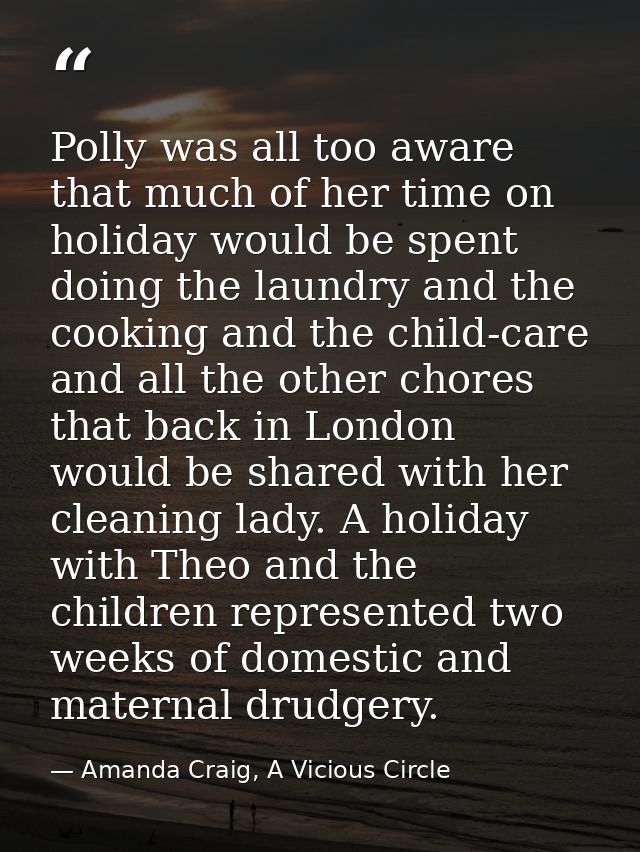 Polly was all too aware that much of her time on holiday would be spent doing the laundry and the cooking and the child- — Amanda Craig, A Vicious Circle
