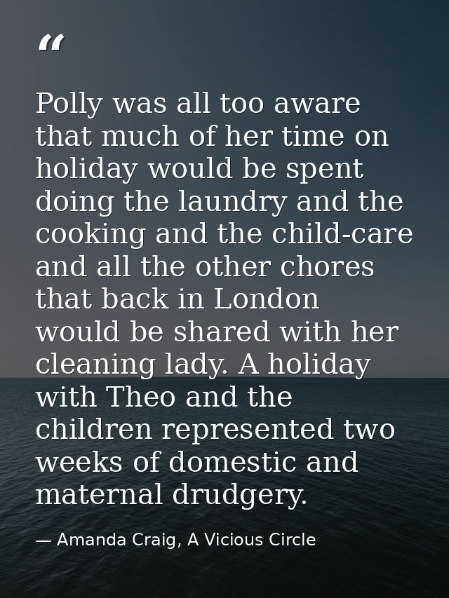 Polly was all too aware that much of her time on holiday would be spent doing the laundry and the cooking and the child- — Amanda Craig, A Vicious Circle