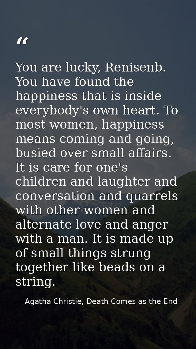 You are lucky, Renisenb. You have found the happiness that is inside everybody's own heart. To most women, happiness mea — Agatha Christie, Death Comes as the End