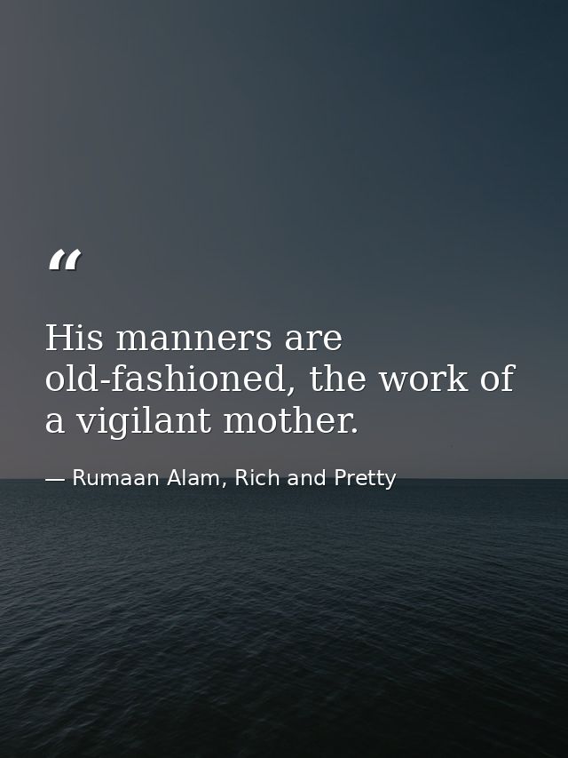 His manners are old-fashioned, the work of a vigilant mother. — Rumaan Alam, Rich and Pretty