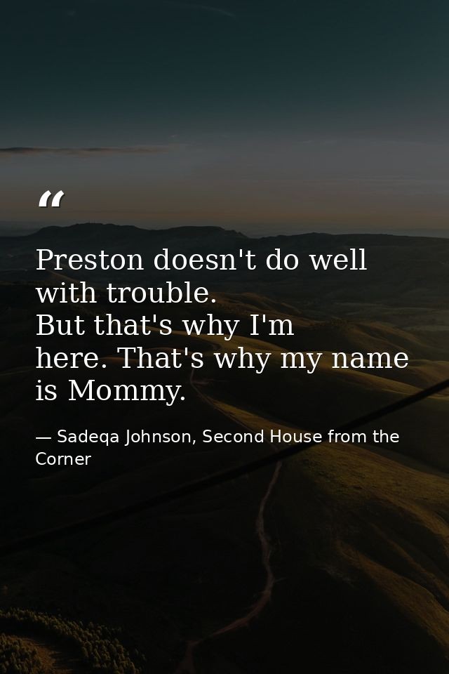 Preston doesn't do well with trouble. But that's why I'm here. That's why my name is Mommy. — Sadeqa Johnson, Second House from the Corner