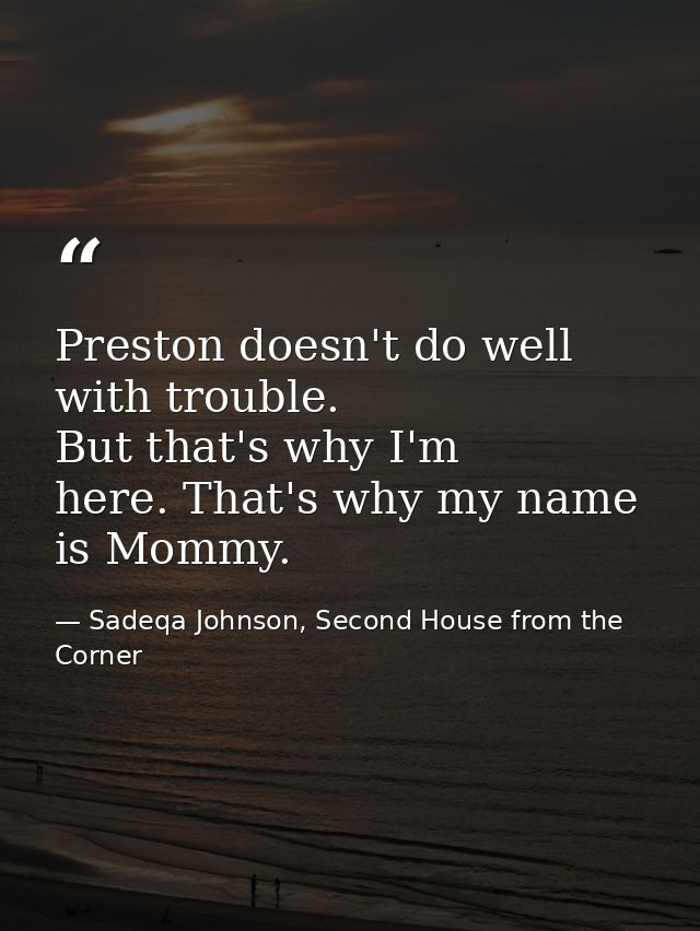 Preston doesn't do well with trouble. But that's why I'm here. That's why my name is Mommy. — Sadeqa Johnson, Second House from the Corner