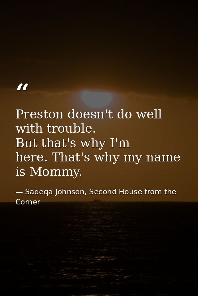 Preston doesn't do well with trouble. But that's why I'm here. That's why my name is Mommy. — Sadeqa Johnson, Second House from the Corner