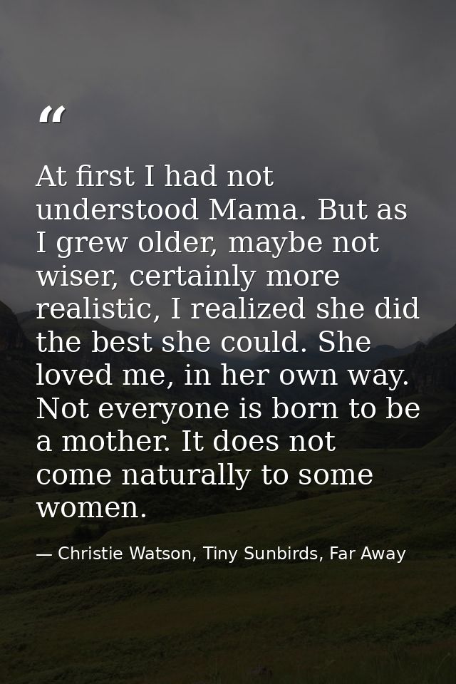 At first I had not understood Mama. But as I grew older, maybe not wiser, certainly more realistic, I realized she did t — Christie Watson, Tiny Sunbirds, Far Away