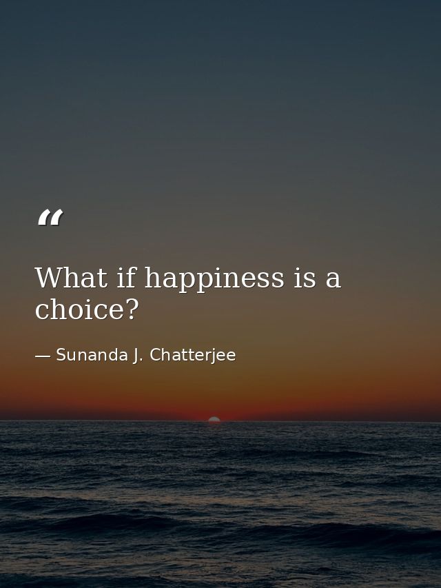 What if happiness is a choice? — Sunanda J. Chatterjee