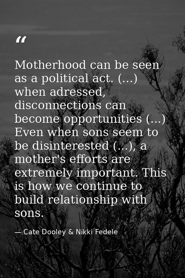 Motherhood can be seen as a political act. (...) when adressed, disconnections can become opportunities (...) Even when  — Cate Dooley & Nikki Fedele
