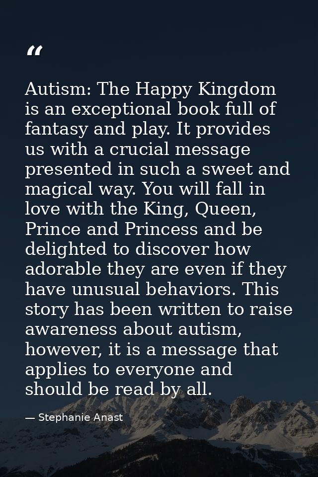 Autism: The Happy Kingdom is an exceptional book full of fantasy and play. It provides us with a crucial message present — Stephanie Anast