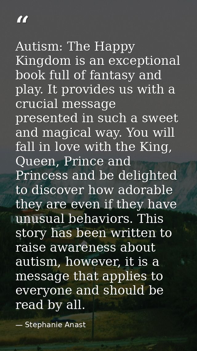 Autism: The Happy Kingdom is an exceptional book full of fantasy and play. It provides us with a crucial message present — Stephanie Anast