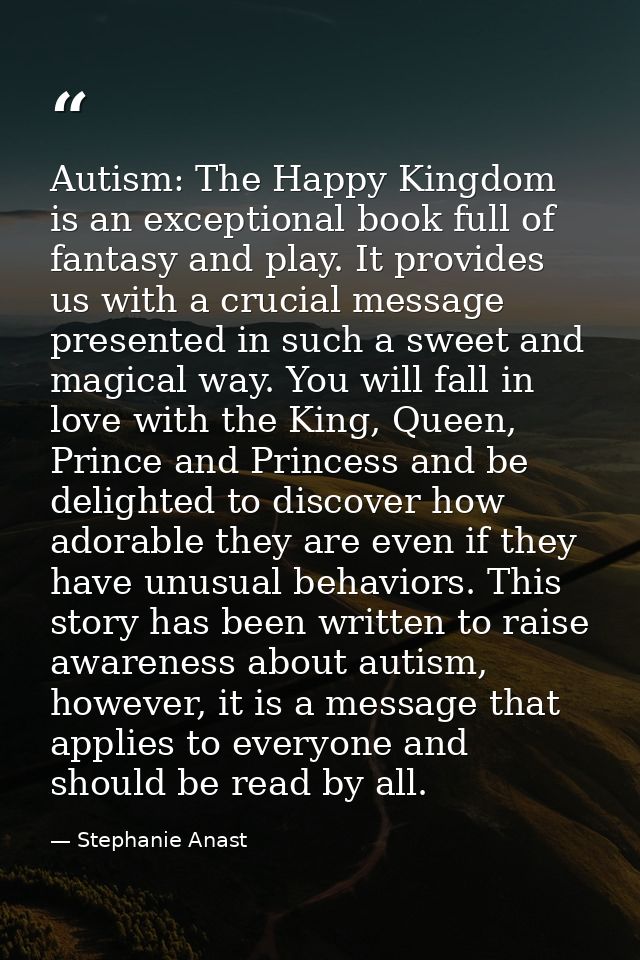 Autism: The Happy Kingdom is an exceptional book full of fantasy and play. It provides us with a crucial message present — Stephanie Anast