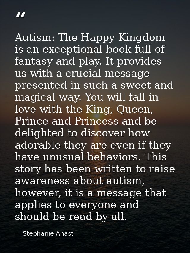 Autism: The Happy Kingdom is an exceptional book full of fantasy and play. It provides us with a crucial message present — Stephanie Anast