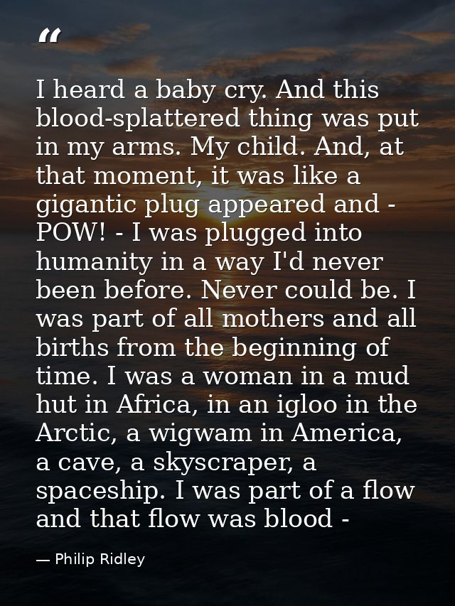 I heard a baby cry. And this blood-splattered thing was put in my arms. My child. And, at that moment, it was like a gig — Philip Ridley