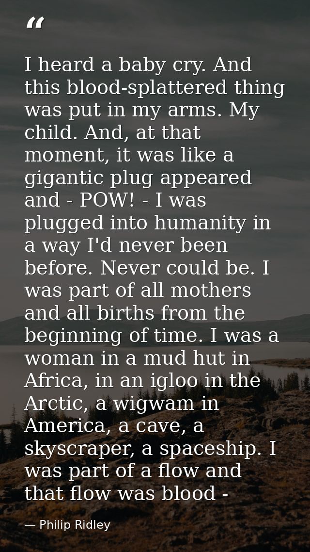 I heard a baby cry. And this blood-splattered thing was put in my arms. My child. And, at that moment, it was like a gig — Philip Ridley