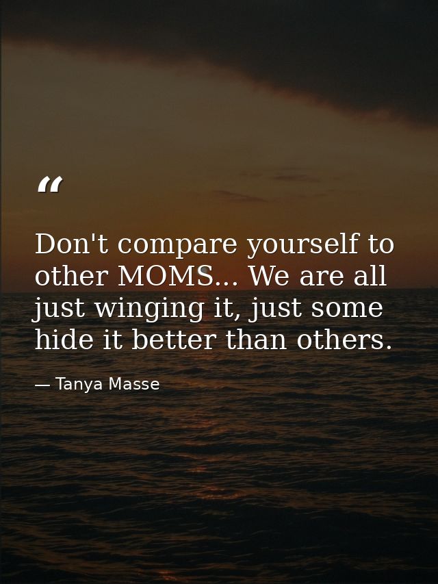 Don't compare yourself to other MOMS... We are all just winging it, just some hide it better than others. — Tanya Masse
