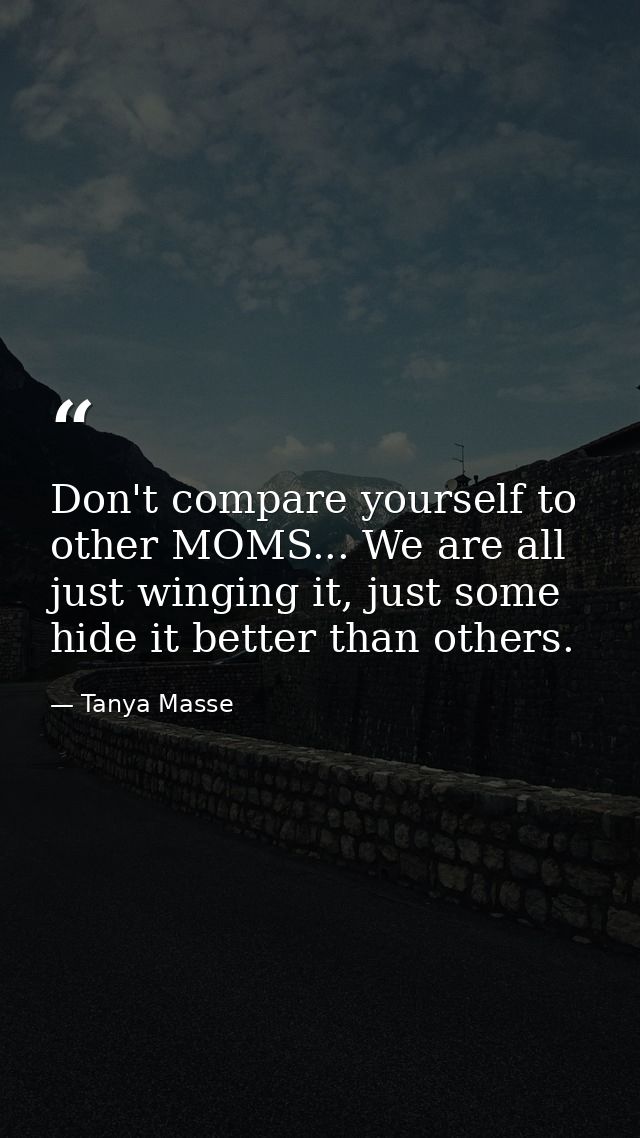 Don't compare yourself to other MOMS... We are all just winging it, just some hide it better than others. — Tanya Masse