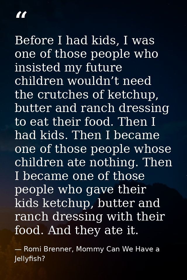 Before I had kids, I was one of those people who insisted my future children wouldn’t need the crutches of ketchup, butt — Romi Brenner, Mommy Can We Have a Jellyfish?
