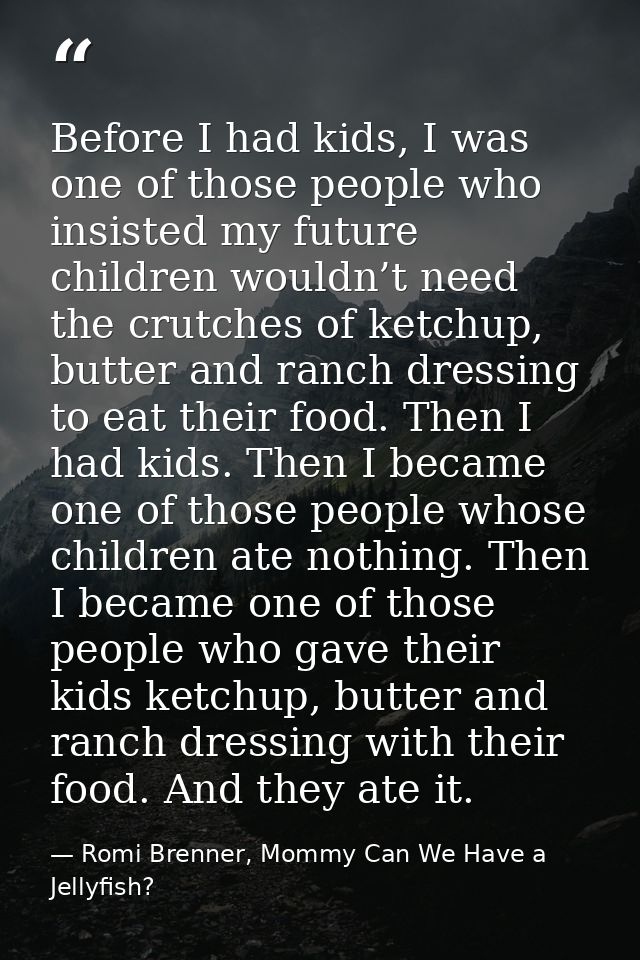 Before I had kids, I was one of those people who insisted my future children wouldn’t need the crutches of ketchup, butt — Romi Brenner, Mommy Can We Have a Jellyfish?
