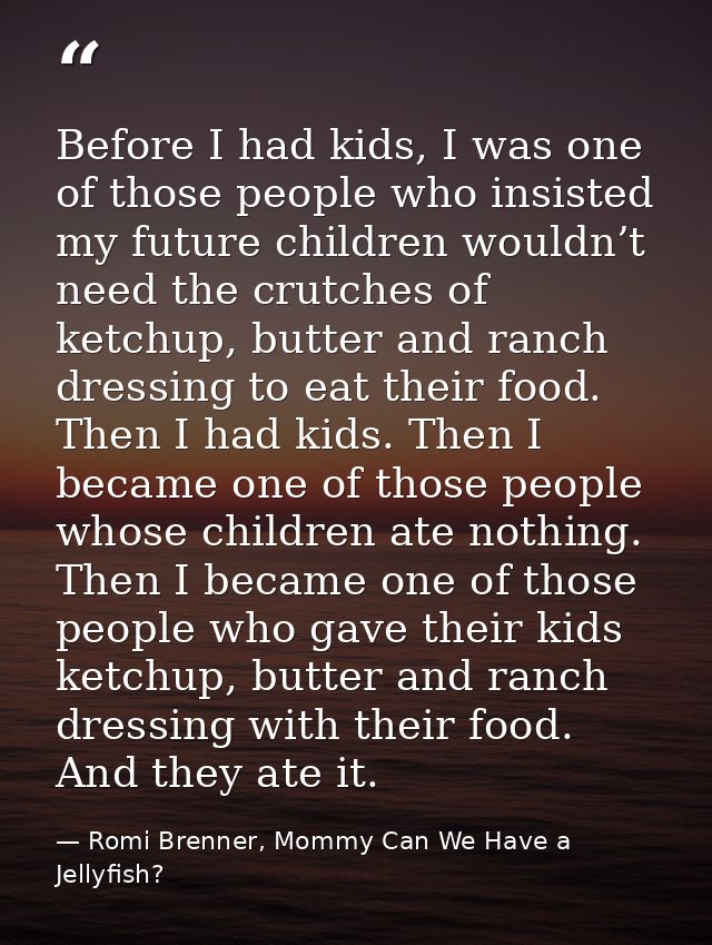 Before I had kids, I was one of those people who insisted my future children wouldn’t need the crutches of ketchup, butt — Romi Brenner, Mommy Can We Have a Jellyfish?