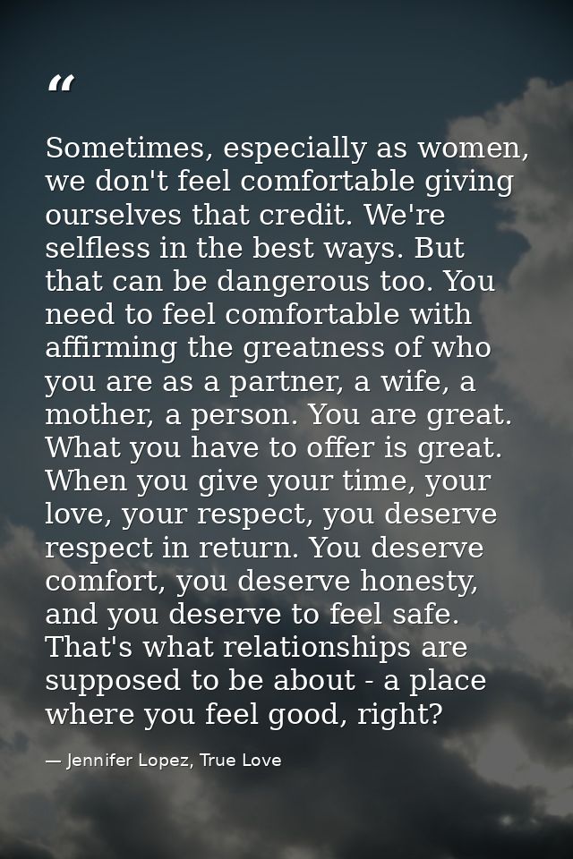 Sometimes, especially as women, we don't feel comfortable giving ourselves that credit. We're selfless in the best ways. — Jennifer Lopez, True Love