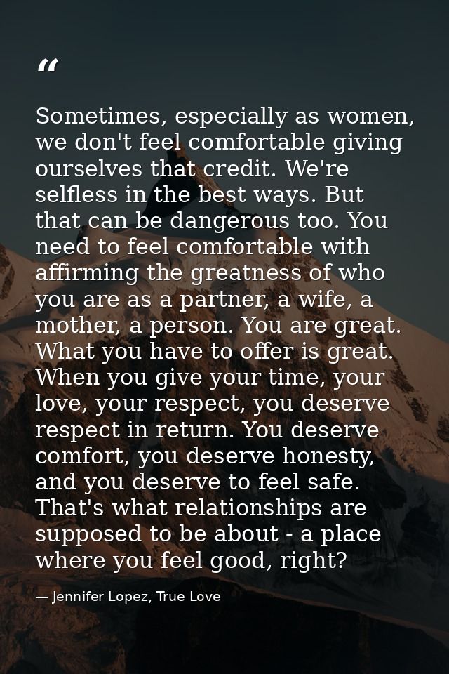 Sometimes, especially as women, we don't feel comfortable giving ourselves that credit. We're selfless in the best ways. — Jennifer Lopez, True Love
