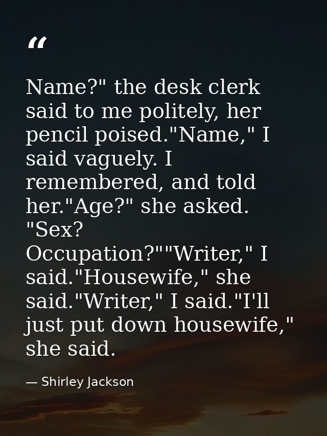 Name?" the desk clerk said to me politely, her pencil poised."Name," I said vaguely. I remembered, and told her."Age?" s — Shirley Jackson