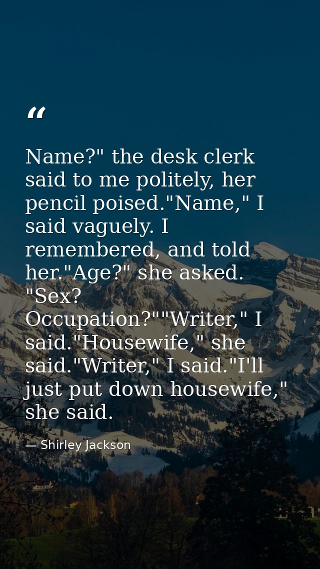 Name?" the desk clerk said to me politely, her pencil poised."Name," I said vaguely. I remembered, and told her."Age?" s — Shirley Jackson