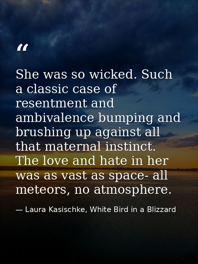 She was so wicked. Such a classic case of resentment and ambivalence bumping and brushing up against all that maternal i — Laura Kasischke, White Bird in a Blizzard