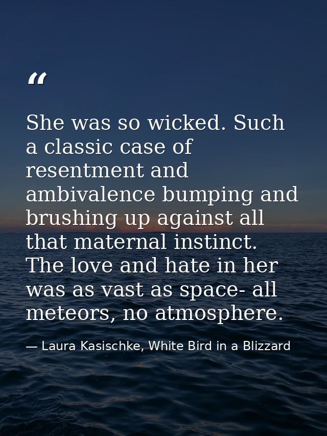 She was so wicked. Such a classic case of resentment and ambivalence bumping and brushing up against all that maternal i — Laura Kasischke, White Bird in a Blizzard