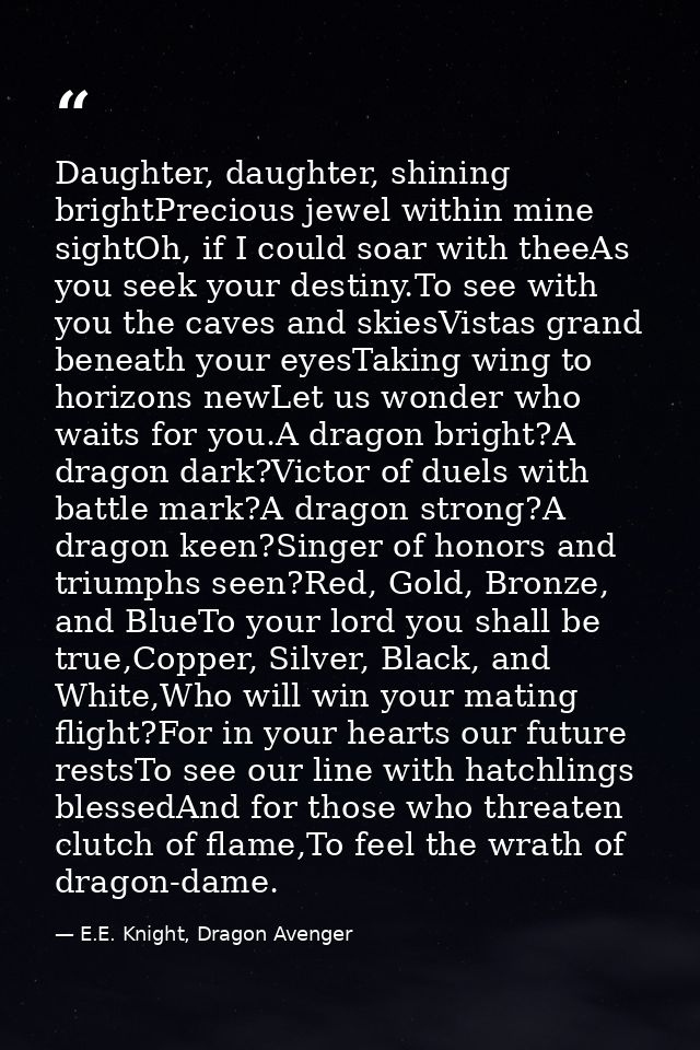 Daughter, daughter, shining brightPrecious jewel within mine sightOh, if I could soar with theeAs you seek your destiny. — E.E. Knight, Dragon Avenger