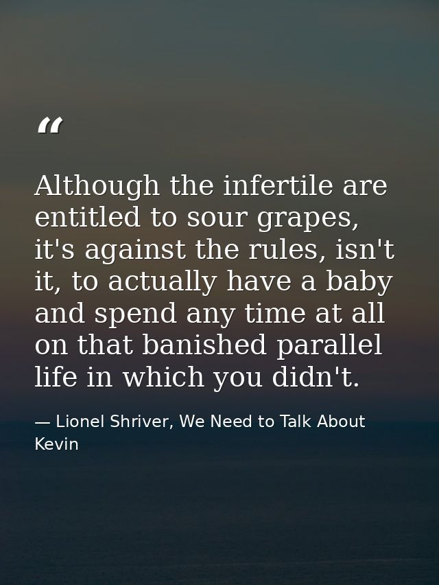 Although the infertile are entitled to sour grapes, it's against the rules, isn't it, to actually have a baby and spend  — Lionel Shriver, We Need to Talk About Kevin
