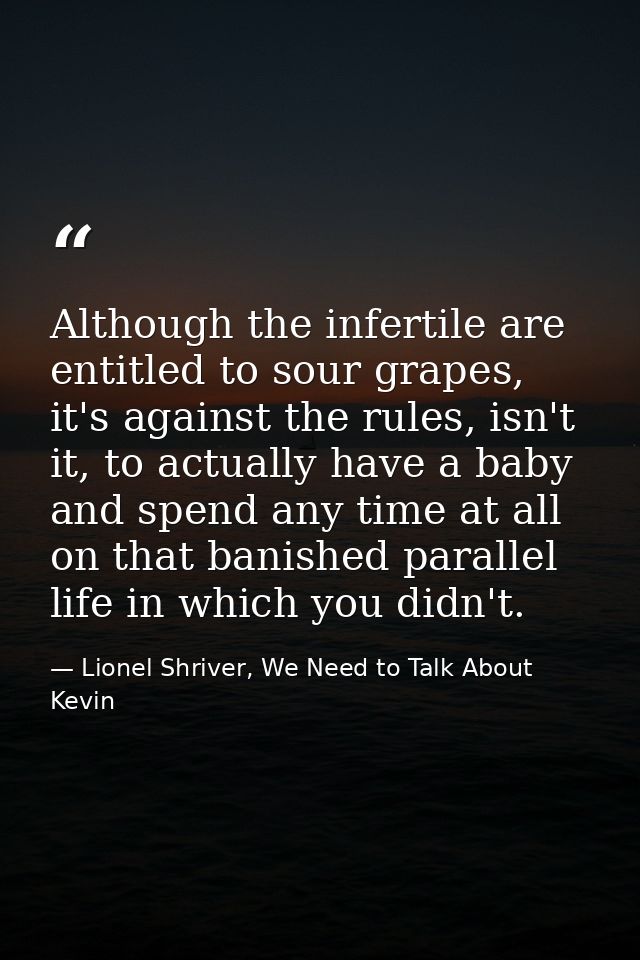 Although the infertile are entitled to sour grapes, it's against the rules, isn't it, to actually have a baby and spend  — Lionel Shriver, We Need to Talk About Kevin
