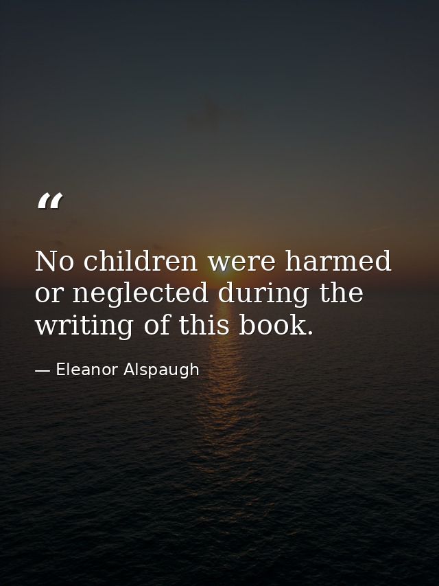 No children were harmed or neglected during the writing of this book. — Eleanor Alspaugh