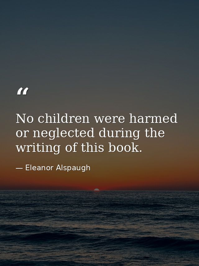 No children were harmed or neglected during the writing of this book. — Eleanor Alspaugh