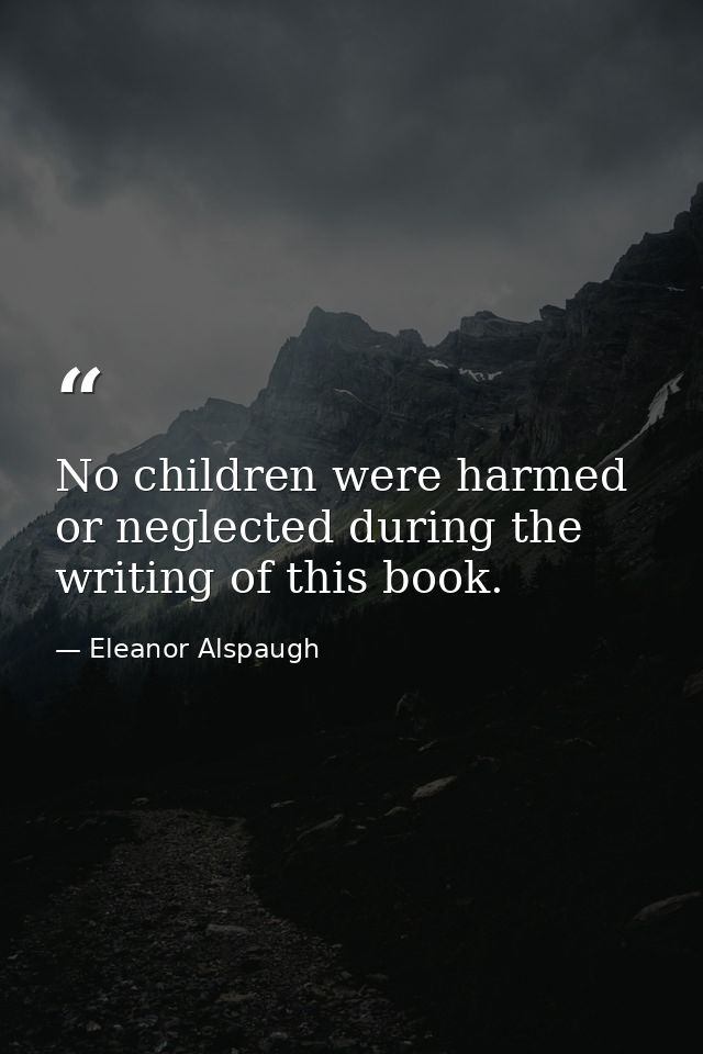 No children were harmed or neglected during the writing of this book. — Eleanor Alspaugh
