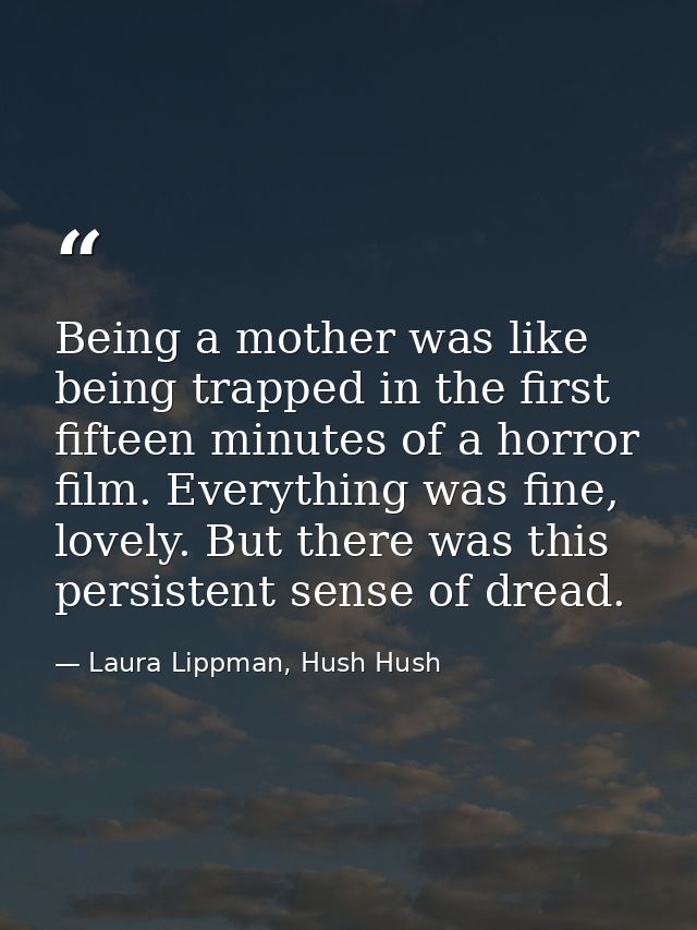 Being a mother was like being trapped in the first fifteen minutes of a horror film. Everything was fine, lovely. But th — Laura Lippman, Hush Hush