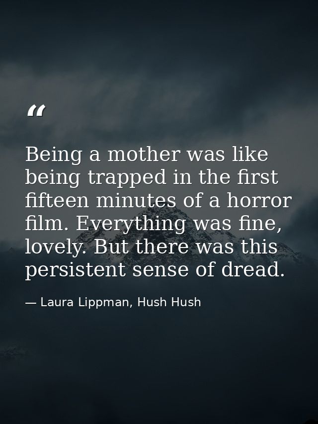 Being a mother was like being trapped in the first fifteen minutes of a horror film. Everything was fine, lovely. But th — Laura Lippman, Hush Hush
