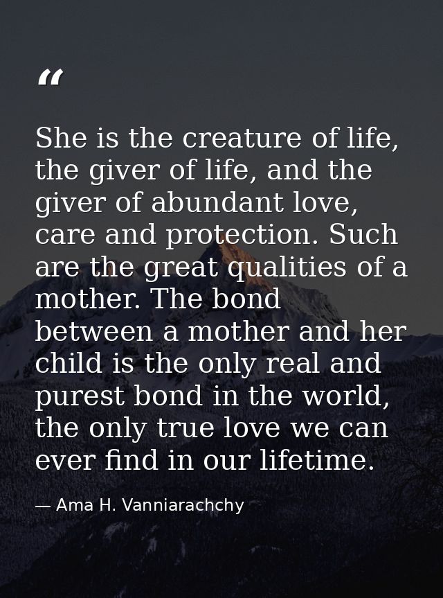 She is the creature of life, the giver of life, and the giver of abundant love, care and protection. Such are the great  — Ama H. Vanniarachchy
