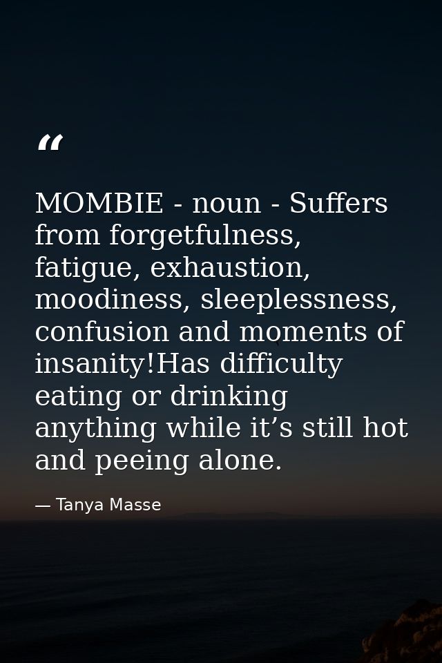 MOMBIE - noun - Suffers from forgetfulness, fatigue, exhaustion, moodiness, sleeplessness, confusion and moments of insa — Tanya Masse