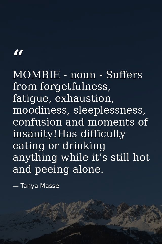 MOMBIE - noun - Suffers from forgetfulness, fatigue, exhaustion, moodiness, sleeplessness, confusion and moments of insa — Tanya Masse
